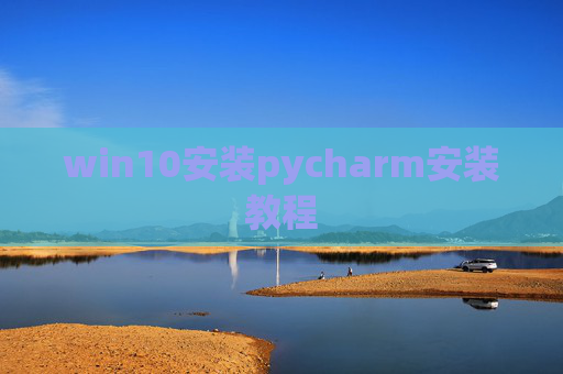 win10安装pycharm安装教程 win10安装pycharm安装教程